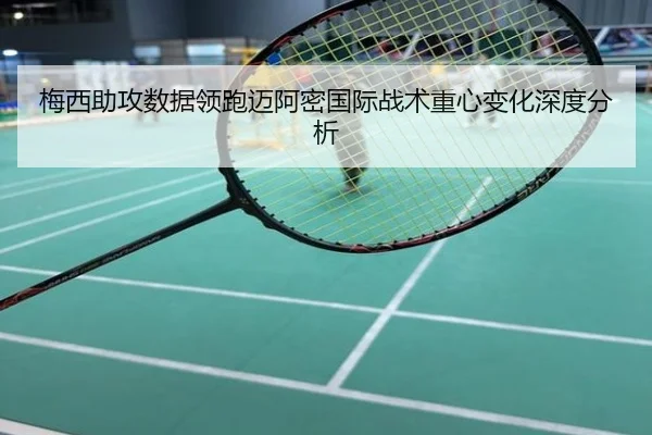梅西助攻数据领跑迈阿密国际战术重心变化深度分析